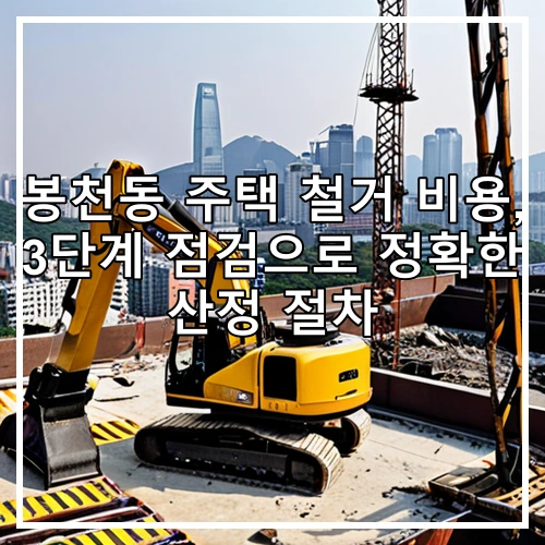 봉천동 주택 철거 비용, 3단계 점검으로 정확한 산정 절차