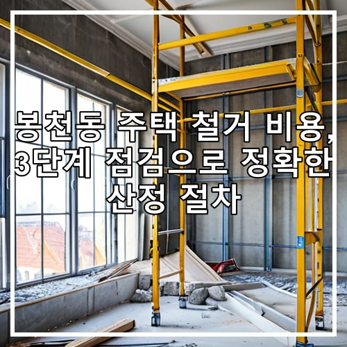 봉천동 주택 철거 비용, 3단계 점검으로 정확한 산정 절차
