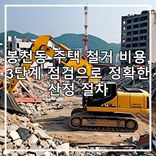 봉천동 주택 철거 비용, 3단계 점검으로 정확한 산정 절차