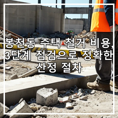 봉천동 주택 철거 비용, 3단계 점검으로 정확한 산정 절차