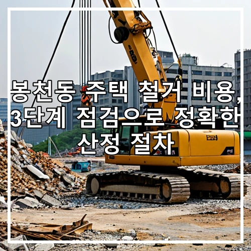봉천동 주택 철거 비용, 3단계 점검으로 정확한 산정 절차