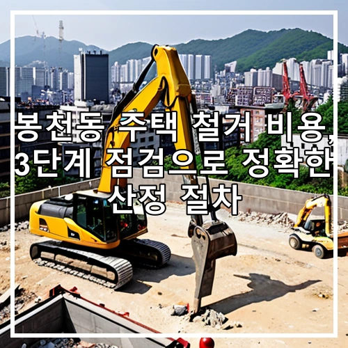 봉천동 주택 철거 비용, 3단계 점검으로 정확한 산정 절차