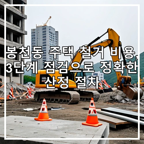 봉천동 주택 철거 비용, 3단계 점검으로 정확한 산정 절차