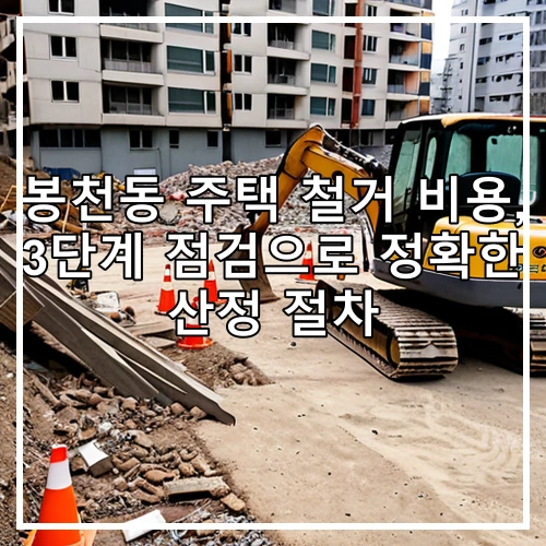 봉천동 주택 철거 비용, 3단계 점검으로 정확한 산정 절차