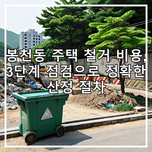 봉천동 주택 철거 비용, 3단계 점검으로 정확한 산정 절차