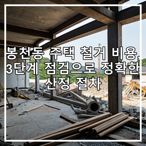 봉천동 주택 철거 비용, 3단계 점검으로 정확한 산정 절차