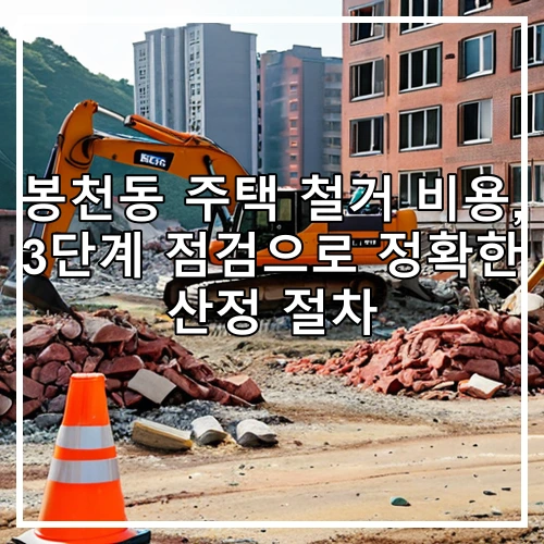 봉천동 주택 철거 비용, 3단계 점검으로 정확한 산정 절차