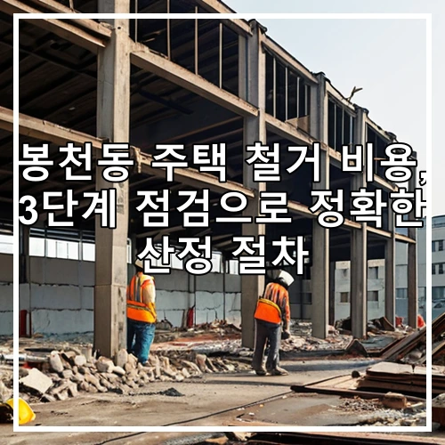 봉천동 주택 철거 비용, 3단계 점검으로 정확한 산정 절차