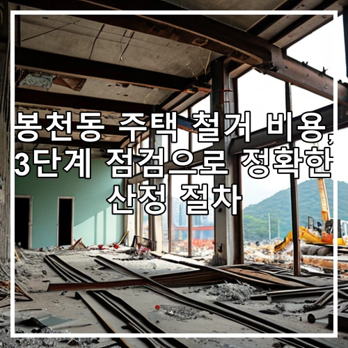 봉천동 주택 철거 비용, 3단계 점검으로 정확한 산정 절차