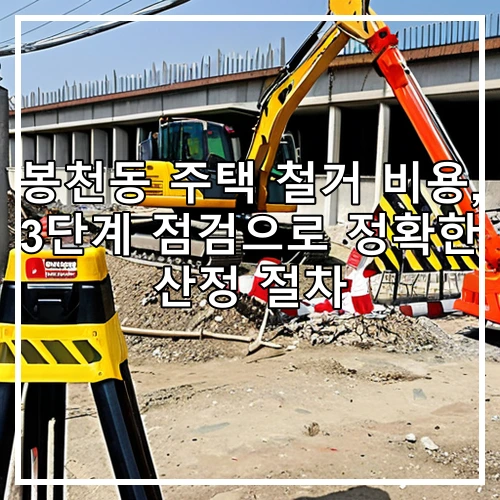 봉천동 주택 철거 비용, 3단계 점검으로 정확한 산정 절차