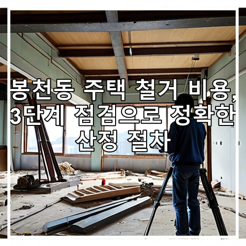 봉천동 주택 철거 비용, 3단계 점검으로 정확한 산정 절차