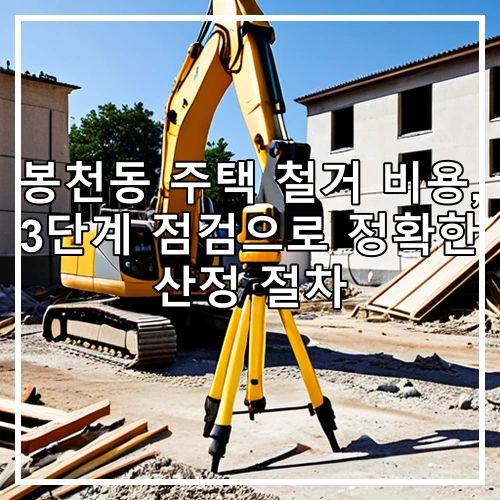봉천동 주택 철거 비용, 3단계 점검으로 정확한 산정 절차
