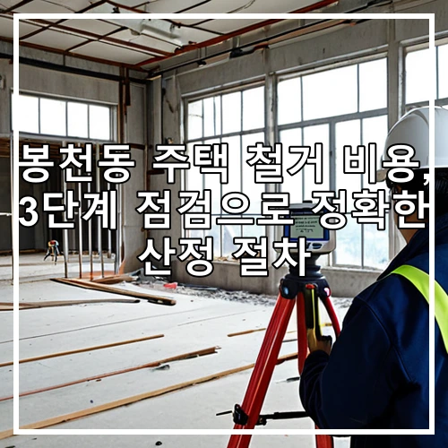 봉천동 주택 철거 비용, 3단계 점검으로 정확한 산정 절차