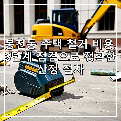 봉천동 주택 철거 비용, 3단계 점검으로 정확한 산정 절차
