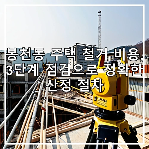봉천동 주택 철거 비용, 3단계 점검으로 정확한 산정 절차