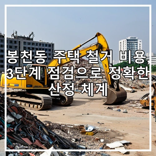 봉천동 주택 철거 비용, 3단계 점검으로 정확한 산정 체계