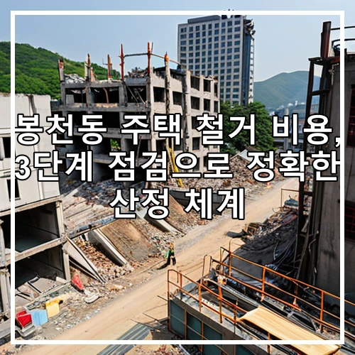 봉천동 주택 철거 비용, 3단계 점검으로 정확한 산정 체계