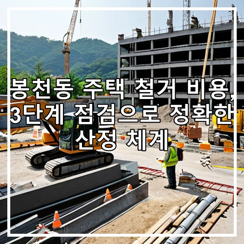 봉천동 주택 철거 비용, 3단계 점검으로 정확한 산정 체계