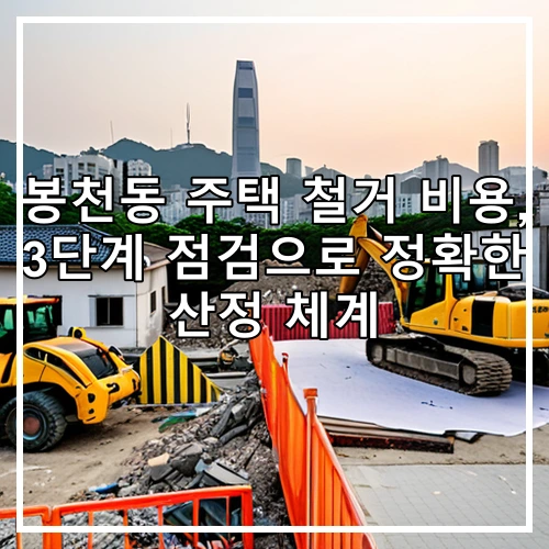 봉천동 주택 철거 비용, 3단계 점검으로 정확한 산정 체계