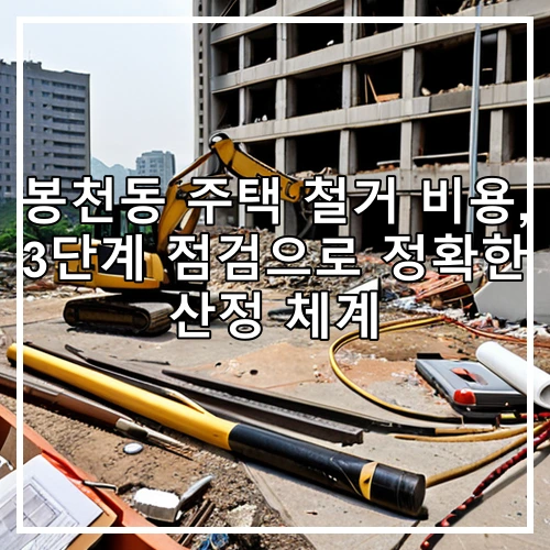 봉천동 주택 철거 비용, 3단계 점검으로 정확한 산정 체계
