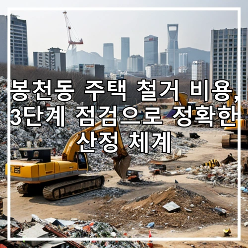 봉천동 주택 철거 비용, 3단계 점검으로 정확한 산정 체계