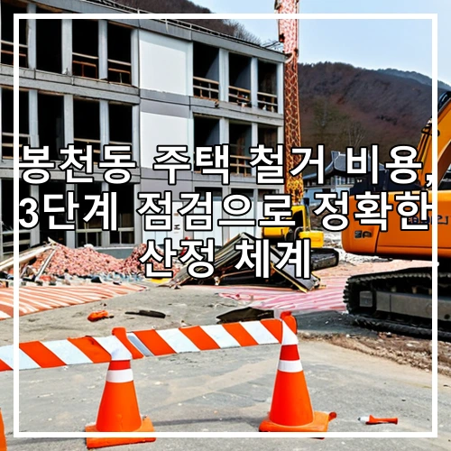 봉천동 주택 철거 비용, 3단계 점검으로 정확한 산정 체계