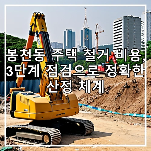 봉천동 주택 철거 비용, 3단계 점검으로 정확한 산정 체계