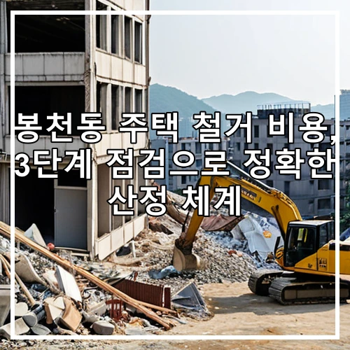 봉천동 주택 철거 비용, 3단계 점검으로 정확한 산정 체계