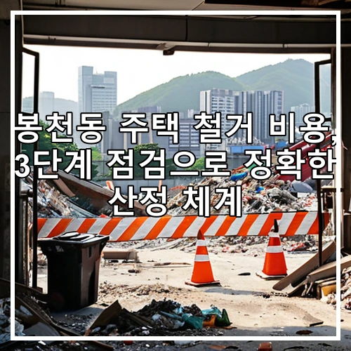 봉천동 주택 철거 비용, 3단계 점검으로 정확한 산정 체계