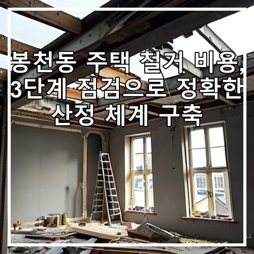 봉천동 주택 철거 비용, 3단계 점검으로 정확한 산정 체계 구축