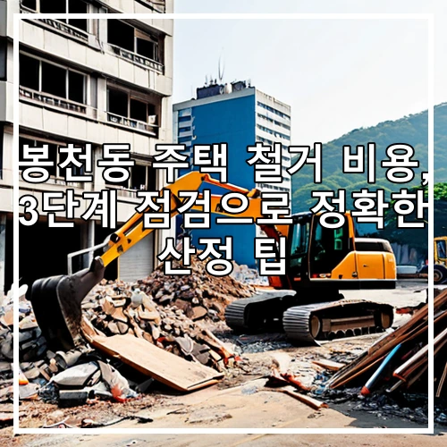 봉천동 주택 철거 비용, 3단계 점검으로 정확한 산정 팁
