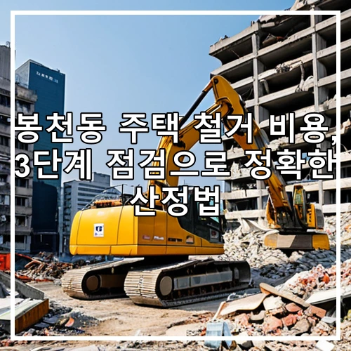 봉천동 주택 철거 비용, 3단계 점검으로 정확한 산정법