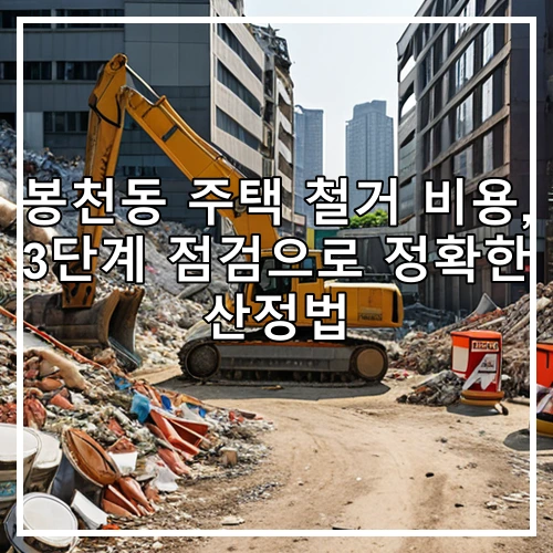봉천동 주택 철거 비용, 3단계 점검으로 정확한 산정법