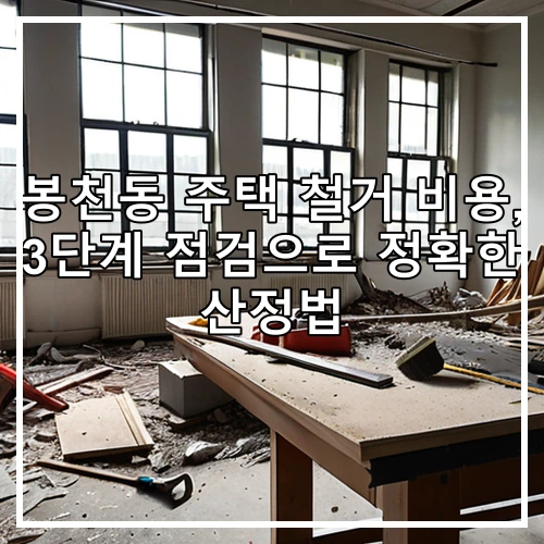 봉천동 주택 철거 비용, 3단계 점검으로 정확한 산정법