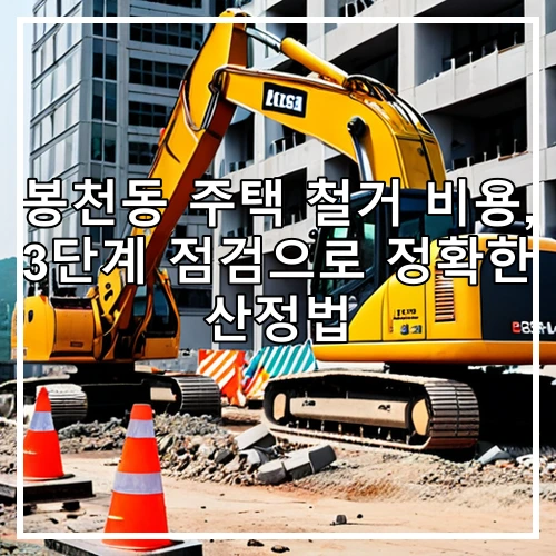봉천동 주택 철거 비용, 3단계 점검으로 정확한 산정법