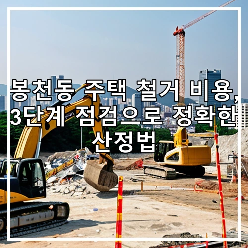 봉천동 주택 철거 비용, 3단계 점검으로 정확한 산정법