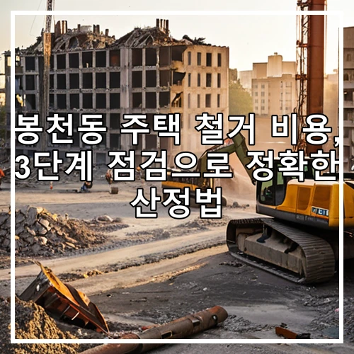 봉천동 주택 철거 비용, 3단계 점검으로 정확한 산정법