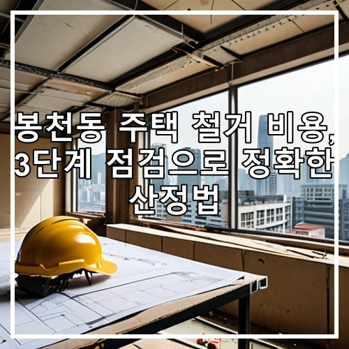 봉천동 주택 철거 비용, 3단계 점검으로 정확한 산정법