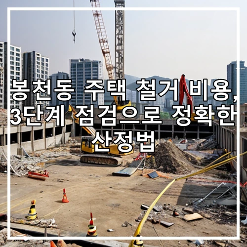 봉천동 주택 철거 비용, 3단계 점검으로 정확한 산정법