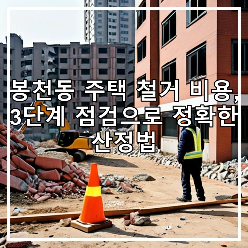 봉천동 주택 철거 비용, 3단계 점검으로 정확한 산정법