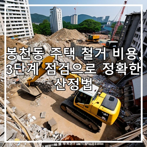 봉천동 주택 철거 비용, 3단계 점검으로 정확한 산정법