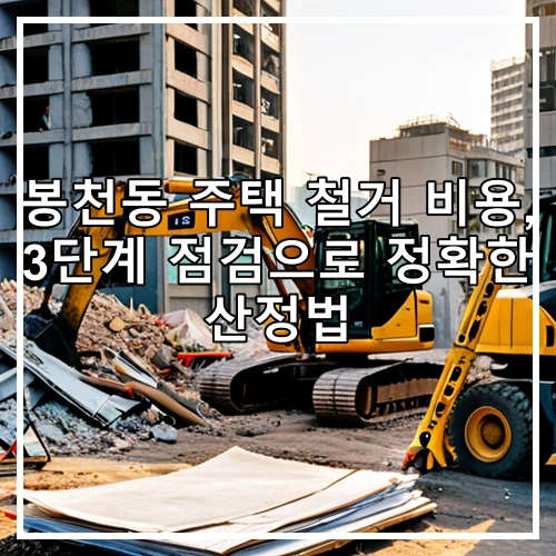 봉천동 주택 철거 비용, 3단계 점검으로 정확한 산정법
