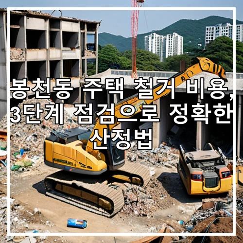 봉천동 주택 철거 비용, 3단계 점검으로 정확한 산정법