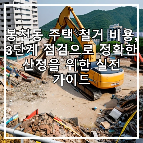 봉천동 주택 철거 비용, 3단계 점검으로 정확한 산정을 위한 실전 가이드