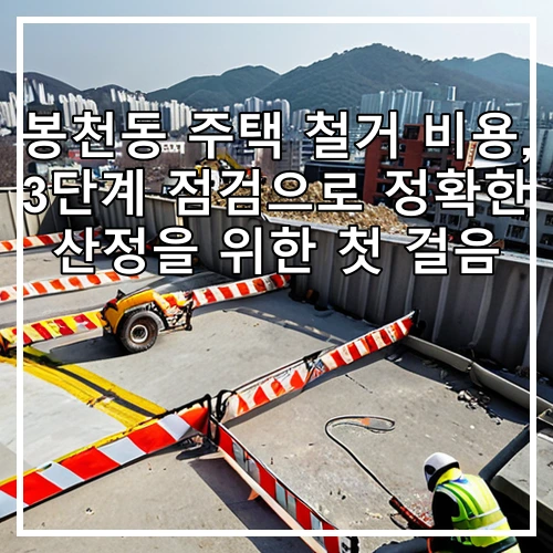 봉천동 주택 철거 비용, 3단계 점검으로 정확한 산정을 위한 첫 걸음