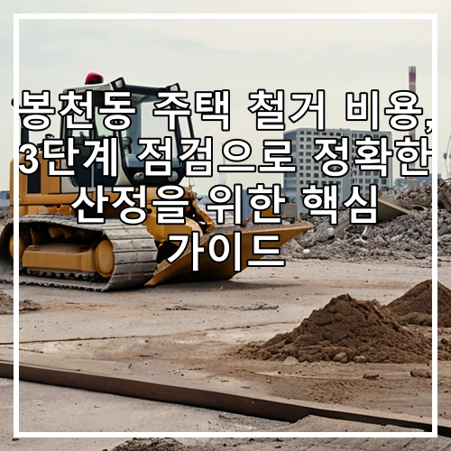 봉천동 주택 철거 비용, 3단계 점검으로 정확한 산정을 위한 핵심 가이드