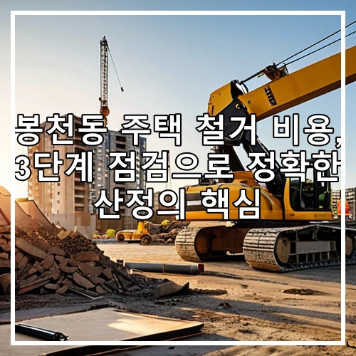봉천동 주택 철거 비용, 3단계 점검으로 정확한 산정의 핵심