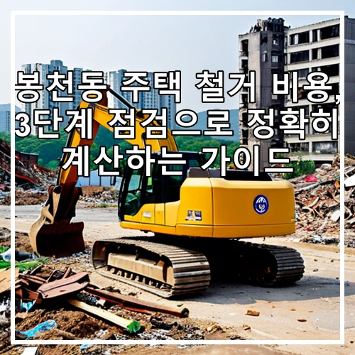 봉천동 주택 철거 비용, 3단계 점검으로 정확히 계산하는 가이드
