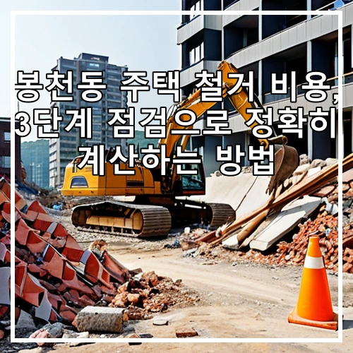 봉천동 주택 철거 비용, 3단계 점검으로 정확히 계산하는 방법