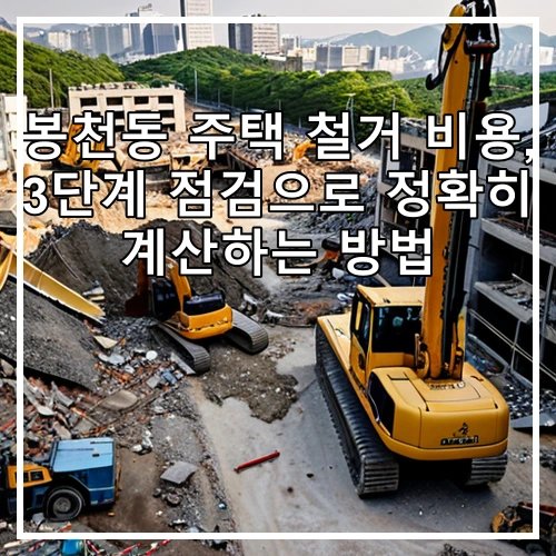 봉천동 주택 철거 비용, 3단계 점검으로 정확히 계산하는 방법